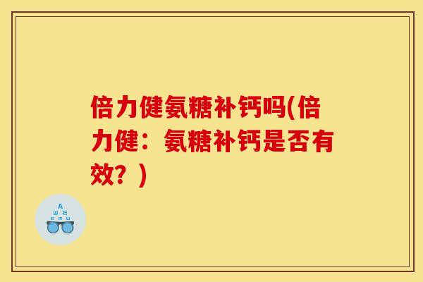 倍力健氨糖补钙吗(倍力健：氨糖补钙是否有效？)