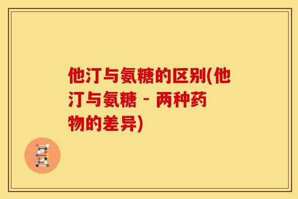 他汀与氨糖的区别(他汀与氨糖 - 两种的差异)