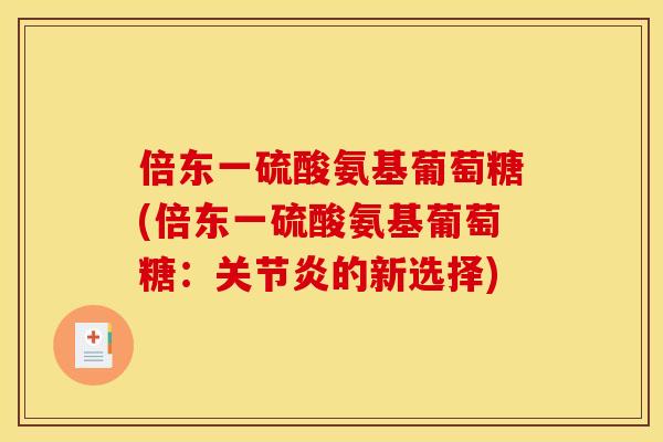 倍东一硫酸氨基葡萄糖(倍东一硫酸氨基葡萄糖：关节炎的新选择)
