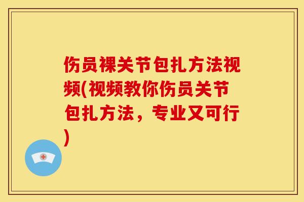 伤员裸关节包扎方法视频(视频教你伤员关节包扎方法,专业又可行) 伤员裸关节包扎方法视频(视频教你伤员关节包扎方法,专业又可行)