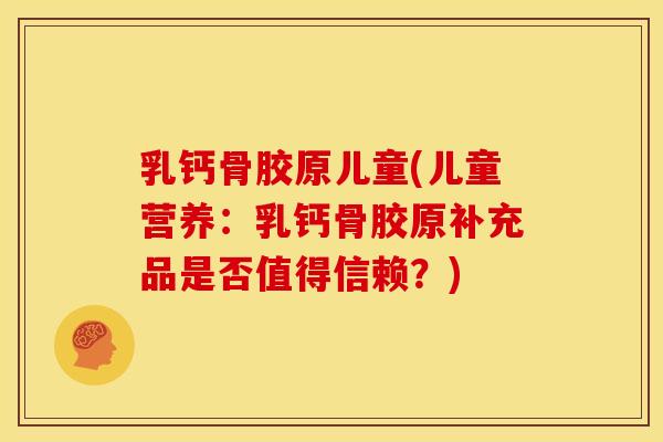 乳钙骨胶原儿童(儿童营养：乳钙骨胶原补充品是否值得信赖？)