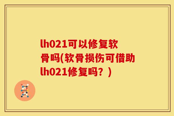 lh021可以修复软骨吗(软骨损伤可借助lh021修复吗？)