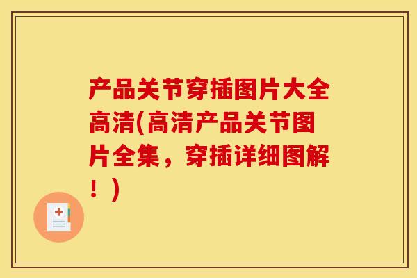 产品关节穿插图片大全高清(高清产品关节图片全集，穿插详细图解！)