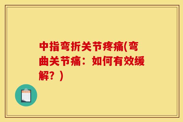 中指弯折关节疼痛(弯曲关节痛：如何有效缓解？)