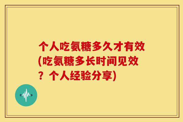 个人吃氨糖多久才有效(吃氨糖多长时间见效？个人经验分享)