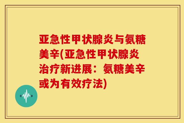 亚急性甲状腺炎与氨糖美辛(亚急性甲状腺炎治疗新进展：氨糖美辛或为有效疗法)