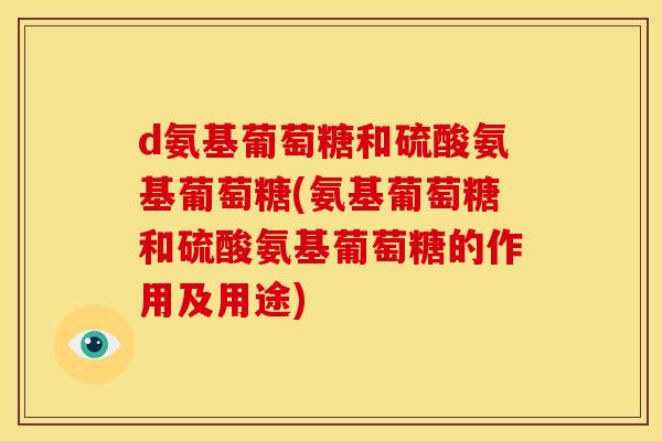 d氨基葡萄糖和硫酸氨基葡萄糖(氨基葡萄糖和硫酸氨基葡萄糖的作用及用途)