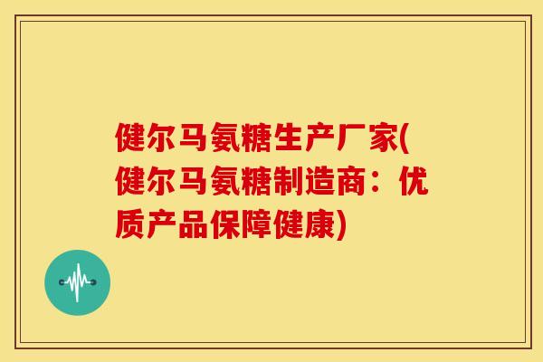 健尔马氨糖生产厂家(健尔马氨糖制造商：优质产品保障健康)