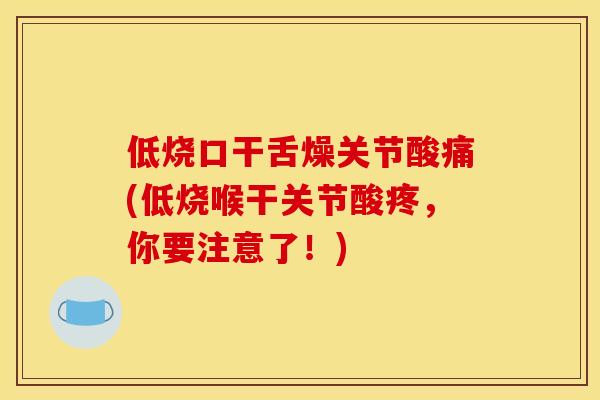 低烧口干舌燥关节酸痛(低烧喉干关节酸疼，你要注意了！)