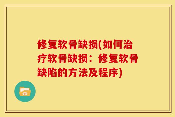 修复软骨缺损(如何治疗软骨缺损：修复软骨缺陷的方法及程序)