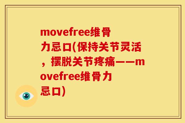 movefree维骨力忌口(保持关节灵活，摆脱关节疼痛——movefree维骨力忌口)