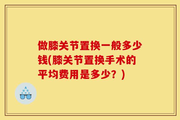 做膝关节置换一般多少钱(膝关节置换手术的平均费用是多少？)