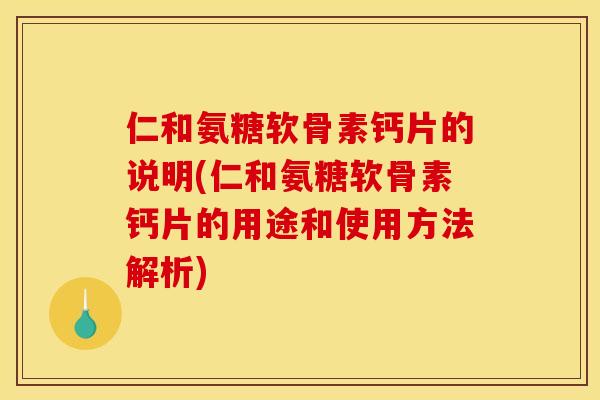 仁和氨糖软骨素钙片的说明(仁和氨糖软骨素钙片的用途和使用方法解析)