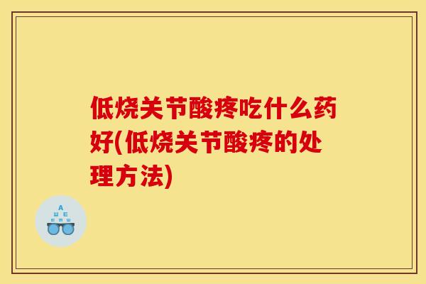 低烧关节酸疼吃什么药好(低烧关节酸疼的处理方法) 低烧关节酸疼吃什么药好(低烧关节酸疼的处理方法)