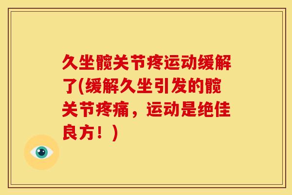 久坐髋关节疼运动缓解了(缓解久坐引发的髋关节疼痛，运动是绝佳良方！)