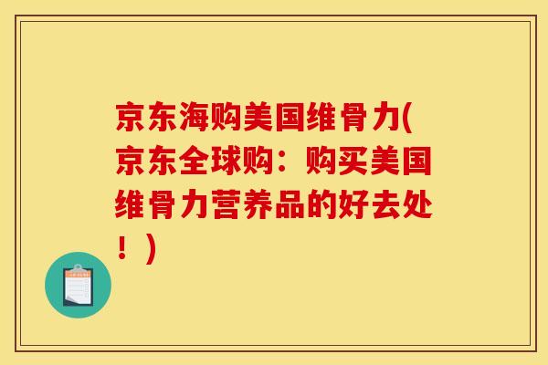 京东海购美国维骨力(京东全球购：购买美国维骨力营养品的好去处！)