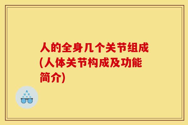 人的全身几个关节组成(人体关节构成及功能简介)