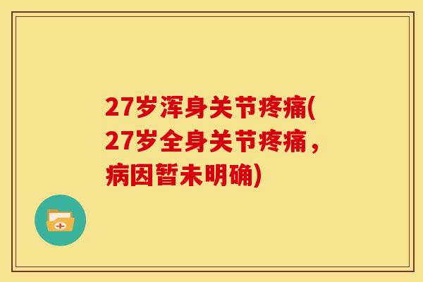 27岁浑身关节(27岁全身关节，因暂未明确)