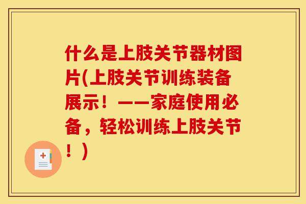 什么是上肢关节器材图片(上肢关节训练装备展示！——家庭使用必备，轻松训练上肢关节！)