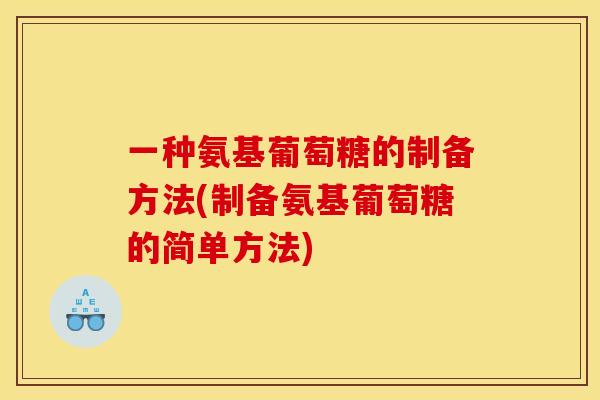一种氨基葡萄糖的制备方法(制备氨基葡萄糖的简单方法)