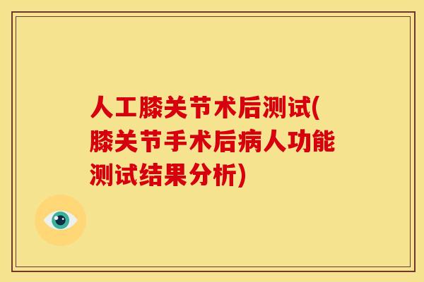 人工膝关节术后测试(膝关节手术后人功能测试结果分析) 人工膝关节术后测试(膝关节手术后人功能测试结果分析)
