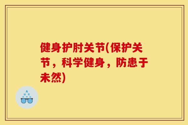 健身护肘关节(保护关节，科学健身，防患于未然)