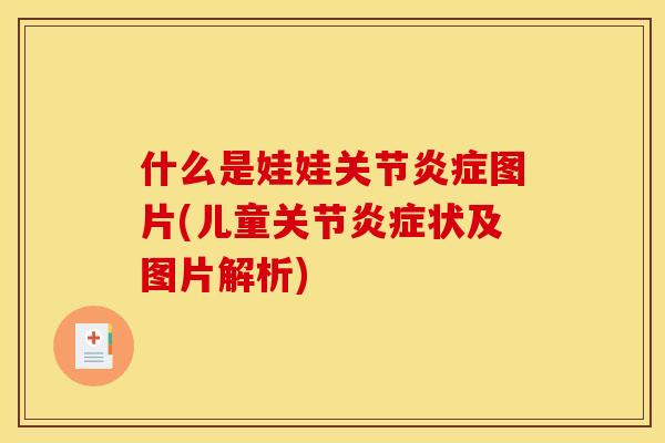 什么是娃娃关节炎症图片(儿童关节炎症状及图片解析)