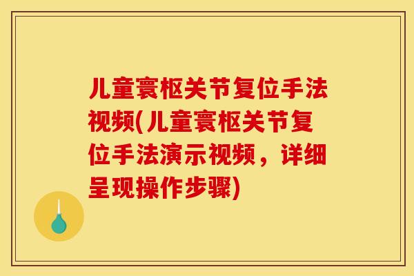 儿童寰枢关节复位手法视频(儿童寰枢关节复位手法演示视频，详细呈现操作步骤)