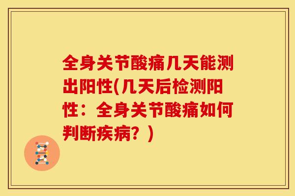全身关节酸痛几天能测出阳性(几天后检测阳性：全身关节酸痛如何判断疾病？)