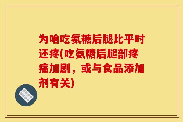 为啥吃氨糖后腿比平时还疼(吃氨糖后腿部疼痛加剧，或与食品添加剂有关)