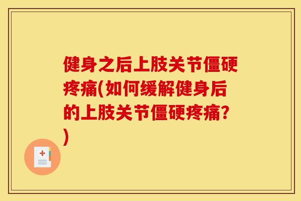 健身之后上肢关节(如何缓解健身后的上肢关节？)