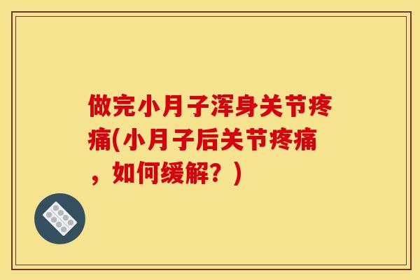 做完小月子浑身关节疼痛(小月子后关节疼痛，如何缓解？)
