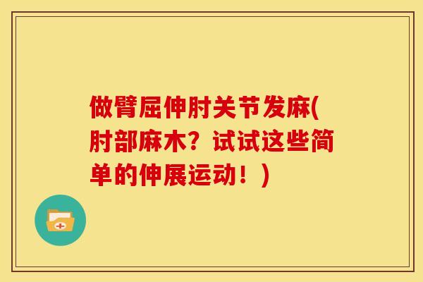 做臂屈伸肘关节发麻(肘部麻木？试试这些简单的伸展运动！)