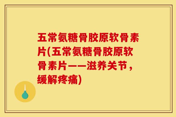 五常氨糖骨胶原软骨素片(五常氨糖骨胶原软骨素片——滋养关节，缓解疼痛)