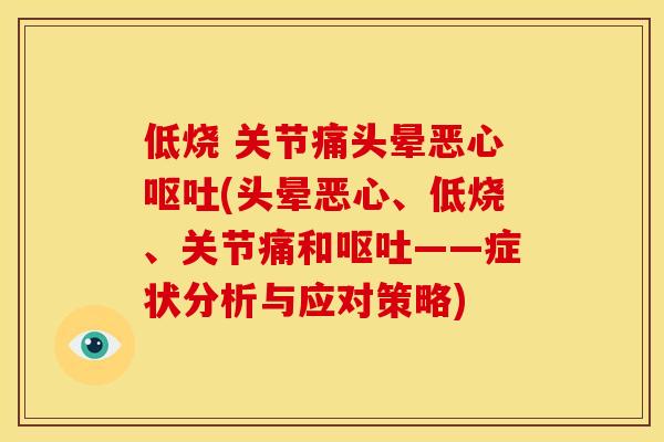 低烧 关节痛头晕恶心呕吐(头晕恶心、低烧、关节痛和呕吐——症状分析与应对策略)