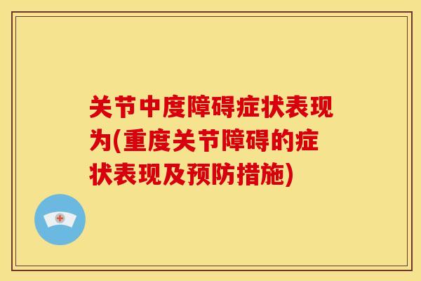 关节中度障碍症状表现为(重度关节障碍的症状表现及预防措施)