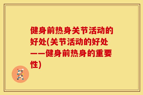 健身前热身关节活动的好处(关节活动的好处——健身前热身的重要性)