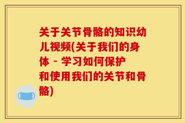 关于关节骨骼的知识幼儿视频(关于我们的身体 - 学习如何保护和使用我们的关节和骨骼)