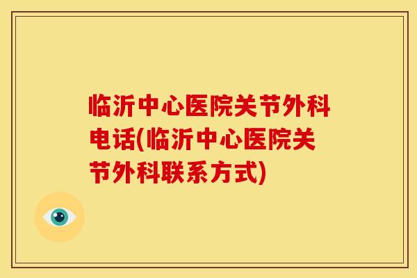 临沂中心医院关节外科电话(临沂中心医院关节外科联系方式)