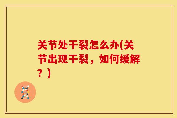 关节处干裂怎么办(关节出现干裂，如何缓解？)