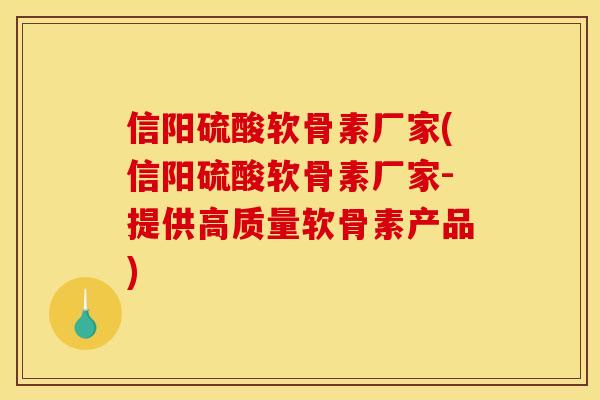 信阳硫酸软骨素厂家(信阳硫酸软骨素厂家-提供高质量软骨素产品)