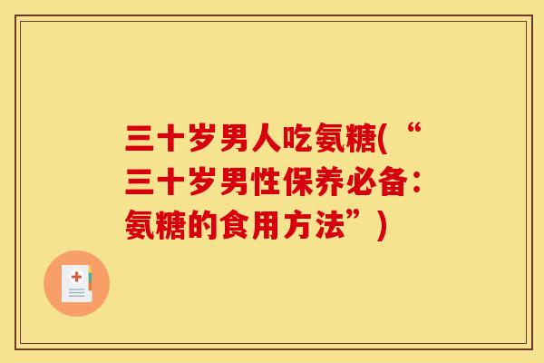 三十岁男人吃氨糖(“三十岁男性保养必备：氨糖的食用方法”)