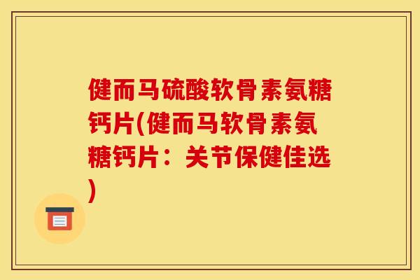 健而马硫酸软骨素氨糖钙片(健而马软骨素氨糖钙片：关节保健佳选)