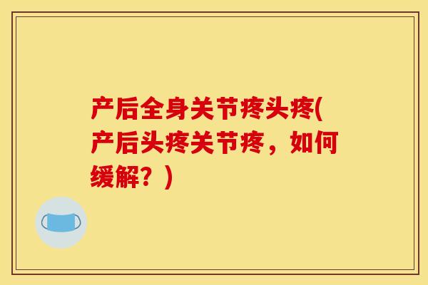 产后全身关节疼头疼(产后头疼关节疼，如何缓解？)