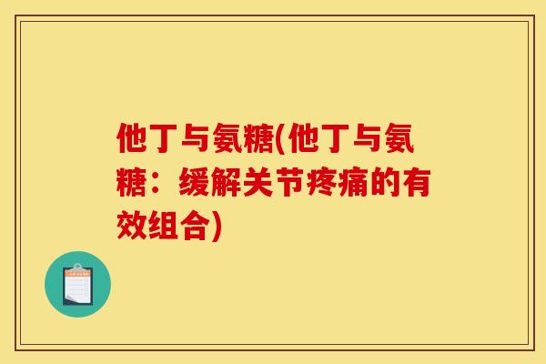他丁与氨糖(他丁与氨糖：缓解关节疼痛的有效组合)