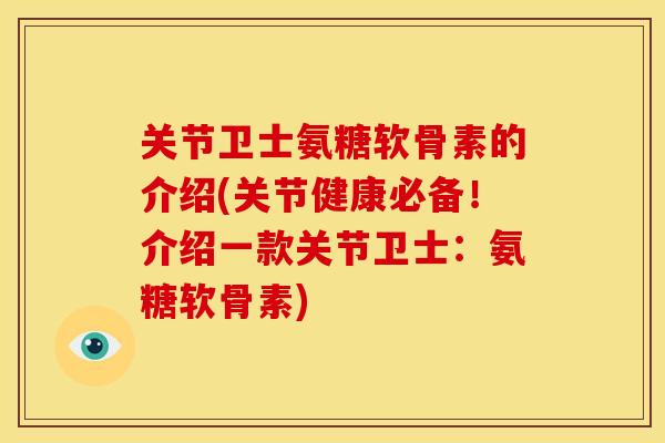 关节卫士氨糖软骨素的介绍(关节健康必备！介绍一款关节卫士：氨糖软骨素)