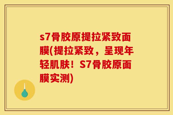 s7骨胶原提拉紧致面膜(提拉紧致，呈现年轻肌肤！S7骨胶原面膜实测)