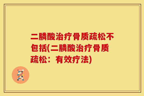 二膦酸治疗骨质疏松不包括(二膦酸治疗骨质疏松：有效疗法)