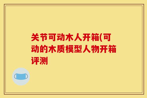 关节可动木人开箱(可动的木质模型人物开箱评测