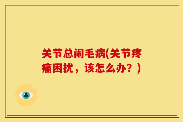 关节总闹毛病(关节疼痛困扰，该怎么办？)